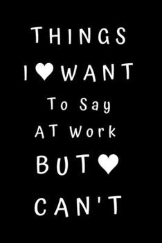 Paperback Things I Want To Say At Work But Can't: Gag Gift For Coworker, Funny Office Journals, Lined Notebook - 6x9 inches - 110 Pages Book