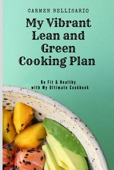 My Vibrant Lean and Green Cooking Plan: Be Fit & Healthy with My Ultimate Cookbook