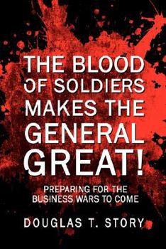 The Blood of Soldiers Makes the General Great!: Preparing for the Business Wars to Come