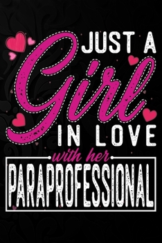 Just A Girl In Love With Her Paraprofessional: Cute Valentine's day or anniversary notebook for a girl whose boyfriend or husband is an awesome ... 100 Pages 6X9 Inch Lined journal notebook.