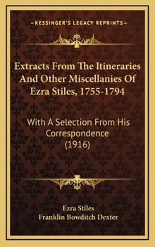 Hardcover Extracts From The Itineraries And Other Miscellanies Of Ezra Stiles, 1755-1794: With A Selection From His Correspondence (1916) Book