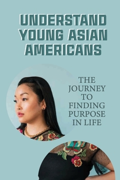 Paperback Understand Young Asian Americans: The Journey To Finding Purpose In Life: Find Your Purpose Book