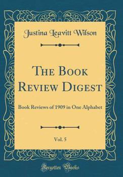 The Book Review Digest, Vol. 5: Book Reviews of 1909 in One Alphabet (Classic Reprint)