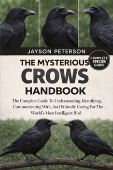 Paperback THE MYSTERIOUS CROWS HANDBOOK: The Complete Guide To Understanding, Identifying, Communicating With, And Ethically Caring For The World’s Most Intelligent Bird Book