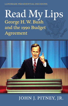 Read My Lips: George H. W. Bush and the 1990 Budget Agreement (Landmark Presidential Decisions)
