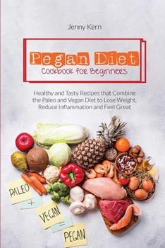 Pegan Diet Cookbook for Beginners: Healthy and Tasty Recipes that Combine the Paleo and Vegan Diet to Lose Weight, Reduce Inflammation and Feel Great