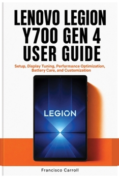 LENOVO LEGION Y700 GEN 4 USER GUIDE: Setup, Display Tuning, Performance Optimization, Battery Care, and Customization