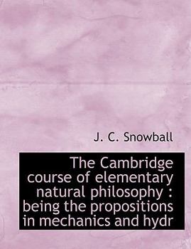 Paperback The Cambridge Course of Elementary Natural Philosophy: Being the Propositions in Mechanics and Hydr Book