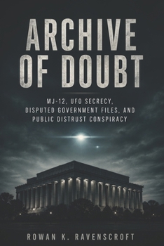 Archive of Doubt: MJ-12, UFO Secrecy, Disputed Government Files, and Public Distrust Conspiracy