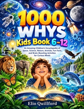 1000 whys Kids Book 6-12: An Amazing Children's Encyclopedia Of Space, Science, Nature, Animals, Fun Facts, And Brain-Boosting Activities For Curious Minds
