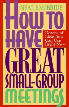 Paperback How to Have Great Small-Group Meetings: Dozens of Ideas You Can Use Right Now Book