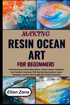 Paperback MAKING RESIN OCEAN ART FOR BEGINNER: Create Stunning Coastal Masterpieces, Unlock Creative Confidence, And Transform Any Space With Step-By-Step ... Pro Tips For Effortless Artistic Expression Book