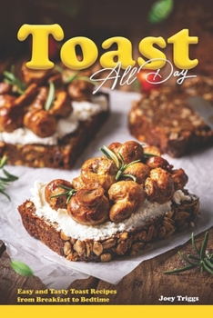 Paperback Toast All Day: Easy and Tasty Toast Recipes from Breakfast to Bedtime Book