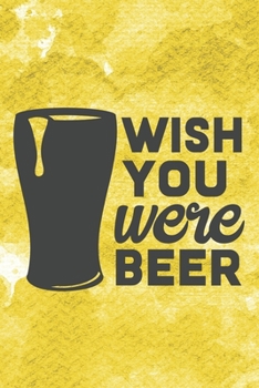 Paperback Wish You Were Beer: Funny Beer Notebook Journal Diary to write in - drink alcohol, beer glass, yellow one Book