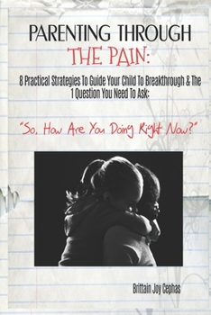 Paperback Parenting Through The Pain: 8 Practical Strategies To Guide Your Child To Breakthrough & The 1 Question You Need To Ask: "How Are You Doing Right Book