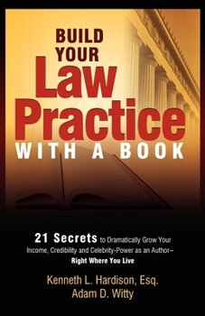 Paperback Build Your Law Practice with a Book: 21 Secrets to Dramatically Grow Your Income, Credibility and Celebrity-Power as an Author Book