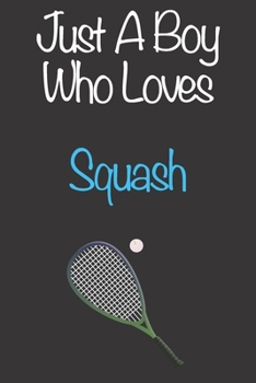 Just A Boy Who Loves Squash: Gift Notebook for Squash Lovers, Great Gift for a Boy who likes Ball Sports, Christmas Gift Book for Squash Player and Coach, Journal to Write in and Lined Notebook