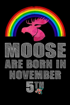 Moose Are Born In November 5th: Women Moose Lover Gift - Moose Birthday Girl Journal Notebooks Diary Birthday Present For Girl - November 5th Birthday Girl Gifts