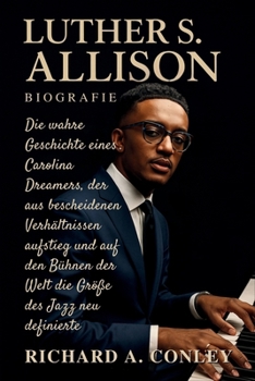 LUTHER S. ALLISON BIOGRAFIE: Die wahre Geschichte eines Carolina Dreamers, der aus bescheidenen Verhältnissen aufstieg und auf den Bühnen der Welt die Größe des Jazz neu definierte