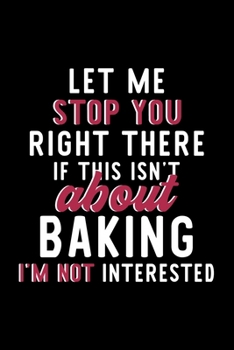 Paperback Let Me Stop You Right There If This Isn't About Baking I'm Not Interested: Notebook for Baking Lover - Great Christmas & Birthday Gift Idea for Baking Book