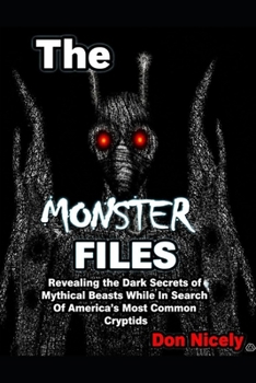 The Monster Files: Revealing the Dark Secrets of Mythical Beasts While In Search Of America’s Most Common Cryptids