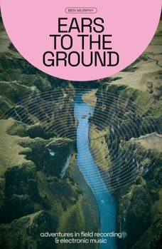 Paperback Ears to the Ground: Adventures in Field Recording & Electronic Music Book