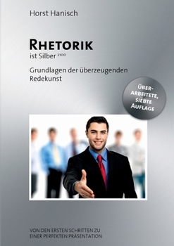 Rhetorik ist Silber: Grundlagen der überzeugenden Redekunst - Von den ersten Schritten zu einer perfekten Präsentation. (German Edition)