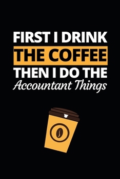 Paperback First I Drink The Coffee Then I Do The Accountant Things: Funny Accountant Notebook/Journal (6" X 9") Great Gift Idea For Christmas Or Birthday Book