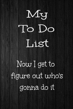 Paperback To Do List Now I Get to Figure Out Who's Gonna Do It: 6 X 9 120 Pages To Do List Book