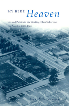 Hardcover My Blue Heaven: Life and Politics in the Working-Class Suburbs of Los Angeles, 1920-1965 Book