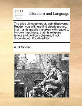 Paperback The critic philosopher; or, truth discovered. Reader, you will here find clearly proved, that man is greatly mistaken with regard to his own happiness Book