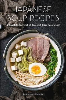 Paperback Japanese Soup Recipes: A Complete Cookbook of Knockout Asian Soup Ideas! Book