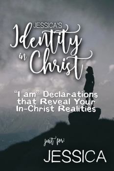 Paperback Jessica's Identity in Christ: “I am” Declarations That Reveal Your In-Christ Realities (Jessica's Personalized Scriptures Set) Book