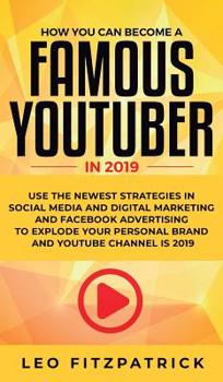Hardcover How YOU can become a Famous YouTuber in 2019: Use the Newest Strategies in Social Media and Digital Marketing and Facebook Advertising to Explode your Book