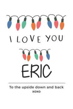 Paperback i love you Eric to the upside down and back Notebook, Valentines Day Anniversary Gift Ideas For Eric Name Gift Idea Notebook: Lined Notebook / Journal Book