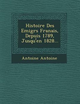 Histoire Des Emigr S Fran Ais, Depuis 1789, Jusqu'en 1828...