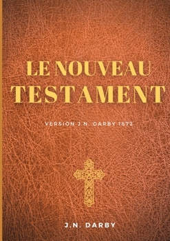 Le Nouveau Testament: Traduction J. N. Darby 1872 suivant un texte de la Bible venant de l'original grec (French Edition)