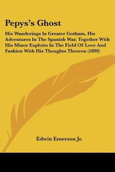 Paperback Pepys's Ghost: His Wanderings In Greater Gotham, His Adventures In The Spanish War, Together With His Minor Exploits In The Field Of Book