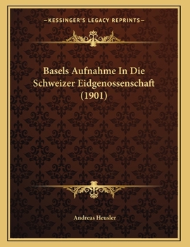 Paperback Basels Aufnahme In Die Schweizer Eidgenossenschaft (1901) [German] Book
