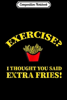 Paperback Composition Notebook: Exercise I Thought You Said Extra Fries French Fry Journal/Notebook Blank Lined Ruled 6x9 100 Pages Book