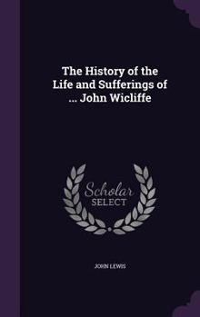 Hardcover The History of the Life and Sufferings of ... John Wicliffe Book