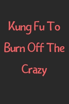 Paperback Kung Fu To Burn Off The Crazy: Lined Journal, 120 Pages, 6 x 9, Funny Kung Fu Gift Idea, Black Matte Finish (Kung Fu To Burn Off The Crazy Journal) Book