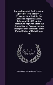 Hardcover Impeachment of the President. Speech of Hon. John V. L. Pruyn, of New York, in the House of Representatives, February 24, 1868, on the Resolution Repo Book