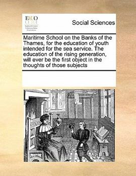 Maritime School on the Banks of the Thames, for the education of youth intended for the sea service. The education of the rising generation, will ever ... object in the thoughts of those subjects