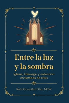 Entre la luz y la sombra: Iglesia, liderazgo y redención en tiempos de crisis (Spanish Edition)