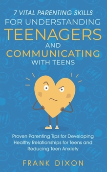 Paperback 7 Vital Parenting Skills for Understanding Teenagers and Communicating with Teens: Proven Parenting Tips for Developing Healthy Relationships for Teen Book