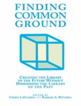 Finding Common Ground: Creating the Library of the Future Without Diminshing the Library of the Past (New Library Series)