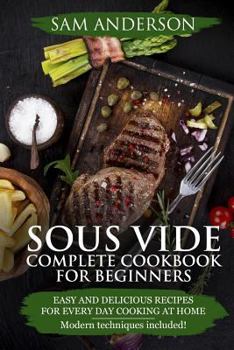 Paperback Sous Vide Complete Cookbook For Beginners: Easy And Delicious Recipes For Every Day Cooking At Home. Modern Techniques Included! Book