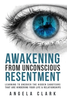 Paperback Awakening from Unconscious Resentment: Learning to Uncover the Hidden Saboteurs that are Hindering Your Life & Relationships Book