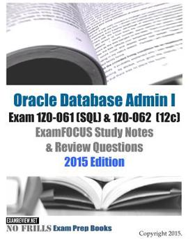 Paperback Oracle Database Admin I Exam 1Z0-061 (SQL) & 1Z0-062 (12c) ExamFOCUS Study Notes & Review Questions: 2015 Edition Book